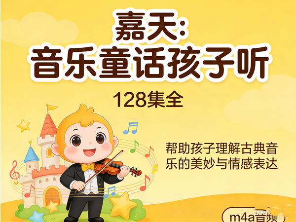 《嘉天：音乐童话孩子听》128集全，帮助孩子理解古典音乐的美妙与情感表达 M4a音频